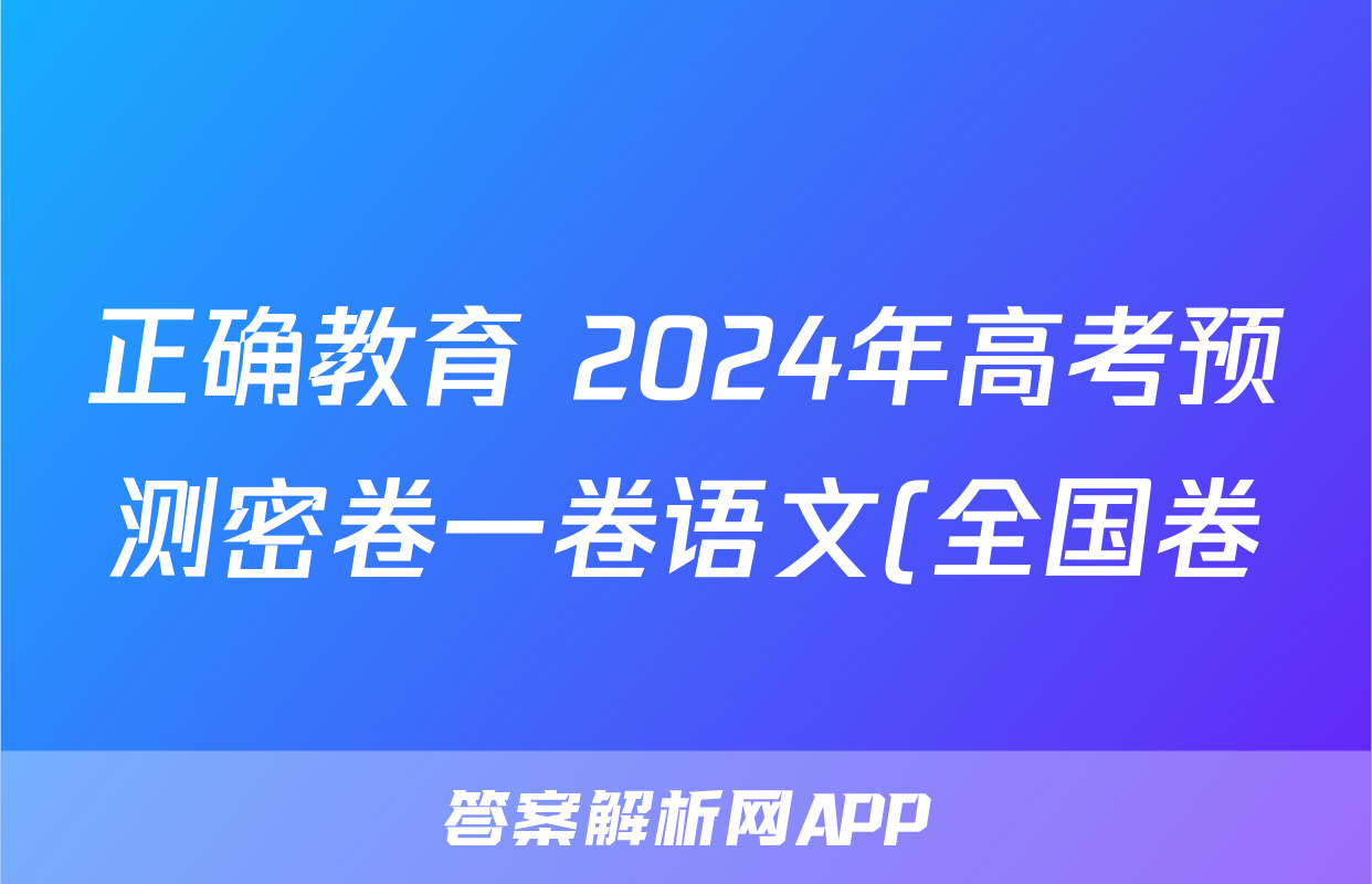正确教育 2024年高考预测密卷一卷语文(全国卷)答案